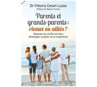 Parents Et Grands-Parents : Rivaux Ou Alliés ? - Dépasser Les Conflits De Rôles, Développer Le Plaisir De La Coopération