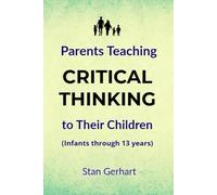 Parents Teaching CRITICAL THINKING to Their Children: (Infants through 13 years)