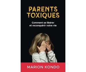 Parents toxiques: Comment se libérer et reconquérir votre vie