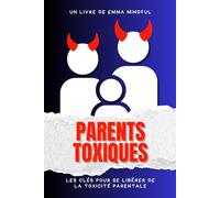 Parents Toxiques : Les Clés Pour Se Libérer de la Toxicité Parentale
