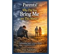 Parents! Why Did You Bring Me into This World?: A Self-Help Book by Hojat Naghshejahan: Understanding, Respect, and Love for Parents in the Journey of Life