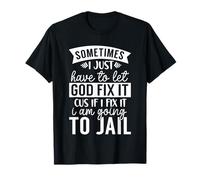 Parfois, Je Dois Laisser Dieu Le réparer, si Je Le répare, Je Vais en Prison T-Shirt