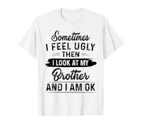 Parfois je me sens moche alors je regarde mon frère et je vais bien T-Shirt