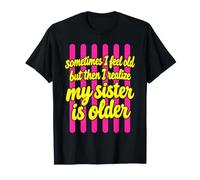 Parfois, Je me Sens Vieille, mais Je me rends Compte Que ma sœur est Plus âgée T-Shirt