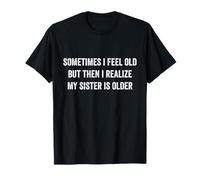 Parfois, je me sens vieille, mais je me rends compte que ma sœur est plus âgée T-Shirt