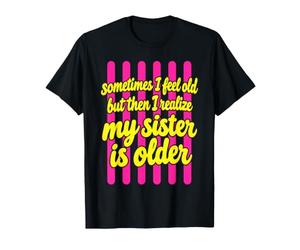 Parfois, Je me Sens Vieille, mais Je me rends Compte Que ma sœur est Plus âgée T-Shirt