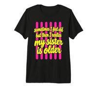 Parfois, Je me Sens Vieille, mais Je me rends Compte Que ma sœur est Plus âgée T-Shirt Haut de Gamme