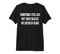 Parfois, Je me Sens Vieille, mais Je me rends Compte Que ma sœur est Plus âgée T-Shirt Haut de Gamme