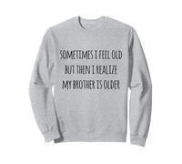 Parfois, je me sens vieux, mais je me rends compte que mon frère est plus âgé Sweatshirt