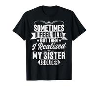 Parfois, Je me Sens Vieux Quand Je me rends Compte Que ma sœur est Plus âgée T-Shirt