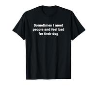 Parfois, Je Rencontre des Gens et me Sens Mauvais pour Leur Chien drôle T-Shirt