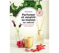 Parfumer et assainir sa maison au naturel: Plus de 40 idées pour toute la maison