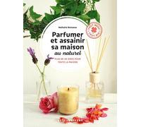 Parfumer et assainir sa maison au naturel: Plus de 40 idées pour toute la maison