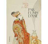Parfums d’Asie Cultures olfactives traditionnelles de la Chine à l’Inde, Edition bilingue français-anglais - Thomas Ghysdael-Trombetta - Silvana Editoriale - broché - Monographie