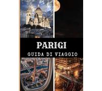 PARIGI GUIDA DI VIAGGIO 2025: Scopri la magia di Parigi, un passo alla volta