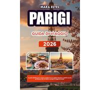 PARIGI GUIDA DI VIAGGIO 2026: La guida definitiva per le vacanze pariginesi con le migliori attrazioni, i gioielli nascosti, gli itinerari, cibo, la cultura e consigli di viaggio da insider