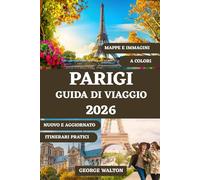 PARIGI GUIDA DI VIAGGIO (A COLORI): Il tuo manuale completo sui monumenti iconici, cibo locale, tesori nascosti, shopping, consigli stagionali e itinerari perfetti