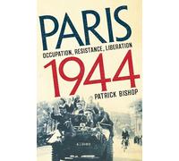 Paris 1944: Occupation, Resistance, Liberation