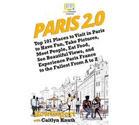 Paris 2.0: Top 101 Places to Visit in Paris to Have Fun, Take Pictures, Meet People, Eat Food, See Beautiful Views, and Experience Paris France to the Fullest From A to Z
