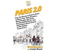 Paris 2.0: Top 101 Places to Visit in Paris to Have Fun, Take Pictures, Meet People, Eat Food, See Beautiful Views, and Experience Paris France to the Fullest From A to Z