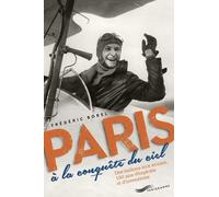 Paris À La Conquête Du Ciel - Des Ballons Aux Avions, 150 Ans D'exploits Et D'inventions