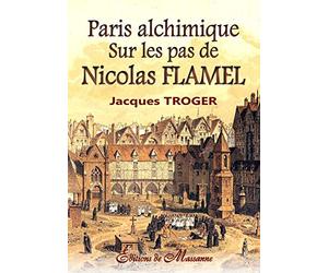 Paris alchimique: Sur les pas de Nicolas Flamel