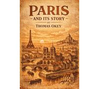 Paris and Its Story: A Captivating Journey Through the History, Culture, and Soul of the City of Light