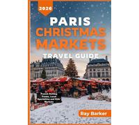 PARIS CHRISTMAS MARKETS TRAVEL GUIDE 2026: A Complete Guide to Discover the Best Holiday Markets, Seasonal Experiences, and Winter Activities in France Capital