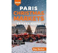 PARIS CHRISTMAS MARKETS TRAVEL GUIDE 2026: A Complete Guide to Discover the Best Holiday Markets, Seasonal Experiences, and Winter Activities in France Capital