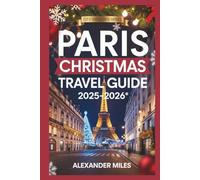 Paris Christmas Travel Guide 2025-2026: Experience Christmas in Paris: Holiday Events, Magical Markets, Festive Foods, Shopping, and Itineraries for Every Traveler