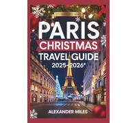 Paris Christmas Travel Guide 2025-2026: Experience Christmas in Paris: Holiday Events, Magical Markets, Festive Foods, Shopping, and Itineraries for Every Traveler