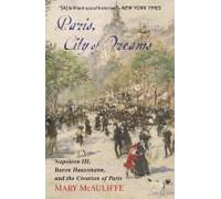 Paris, City Of Dreams: Napoleon Iii, Baron Haussmann, And The Creation Of Paris