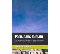 Paris dans la main: Les astuces Pour vivre et se déplacer sur Paris