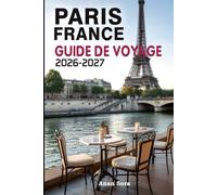 PARIS FRANCE GUIDE DE VOYAGE 2026-2027: Explorez Paris comme un local grâce aux conseils d'experts, aux monuments emblématiques, aux trésors cachés, à la gastronomie, à la culture et aux itinéraires