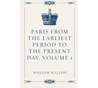 Paris from the Earliest Period to the Present Day; Volume 1