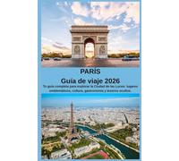 PARÍS Guía de viaje 2026: Tu guía completa para explorar la Ciudad de las Luces: lugares emblemáticos, cultura, gastronomía y tesoros ocultos.