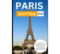 PARIS GUIDE DE VOYAGE 2025: Découvrez les meilleures attractions, gastronomie, culture et conseils pour un voyage inoubliable au cœur de la France