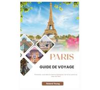 PARIS GUIDE DE VOYAGE 2025: Promenez-vous dans le charme intemporel, l'art et la cuisine au cœur de Paris