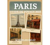 PARIS GUIDE DE VOYAGE 2025: Votre compagnon de voyage ultime : visites de quartier, restaurants locaux, guides de musées et excursions d'une journée simplifiées
