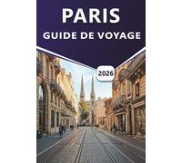 PARIS GUIDE DE VOYAGE 2026: Explorez des sites emblématiques, des attractions incontournables, des joyaux cachés et des favoris locaux pour une expérience parisienne mémorable