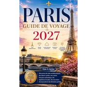 PARIS GUIDE DE VOYAGE 2027: Découvrez des sites emblématiques, des trésors cachés, une cuisine française authentique, des expériences locales, des excursions d'une journée et des itinéraires parfaits.