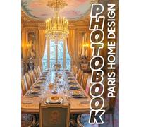 Paris Home Design Photo Book: Explore 40 Stunning Images Showcasing Chic Interiors And Modern Decor Inspired By Parisian Styles