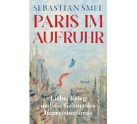Paris im Aufruhr: Liebe, Krieg und die Geburt des Impressionismus | Ein großes historisch-kunsthistorisches Panorama vom Pulitzer-Preisträger