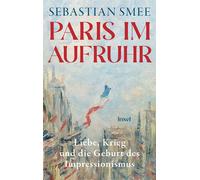 Paris im Aufruhr Liebe, Krieg und die Geburt des Impressionismus | Ein großes historisch-kunsthistorisches Panorama vom Pulitzer-Preisträger - Sebastian Smee - Insel Verlag - ebook (ePub) - Livre