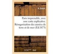 Paris imprenable, avec une carte explicative. Réorganisation des armées de terre et de mer H. Andre (Auteur)