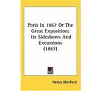 Paris in 1867 or the Great Exposition: Its Sideshows and Excursions (1867) Morford, Henry (Auteur)