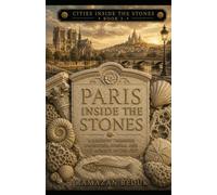 PARIS INSIDE THE STONES: A Journey Through Limestone, Fossils, and the Memory of the City