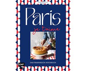 Paris - Je t'aime - Das Frankreich-Kochbuch: 100 authentische Rezepte von Coq au vin rêpe suzette: Das Reisekochbuch für alle Paris-Fans