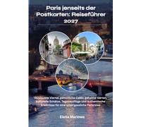 Paris jenseits der Postkarten: Reiseführer 2027: Versteckte Viertel, gemütliche Cafés, geheime Gärten, kulturelle Schätze, Tagesausflüge und authentische Erlebnisse für eine unvergessliche Parisreise