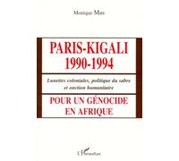 Paris-Kigali 1990-1994 - Lunettes Coloniales, Politique Du Sabre Et Onction Humanitaire Pour Un Genocide En Afrique